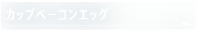 カップベーコンエッグ