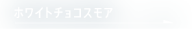 ホワイトチョコスモア