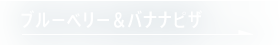 ブルーベリー＆バナナピザ