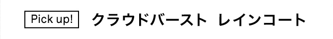Pick up!　 クラウドバースト レインコート