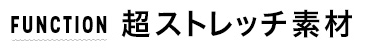 FUNCTION　超ストレッチ素材