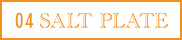 04 Salt Plate