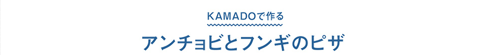 KAMADOで作る　アンチョビとフンギのピザ
